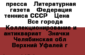 1.2) пресса : Литературная газета - Федерация тенниса СССР › Цена ­ 490 - Все города Коллекционирование и антиквариат » Значки   . Челябинская обл.,Верхний Уфалей г.